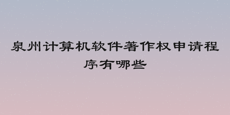 泉州计算机软件著作权申请程序有哪些