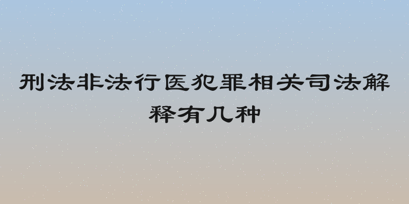 刑法非法行医犯罪相关司法解释有几种