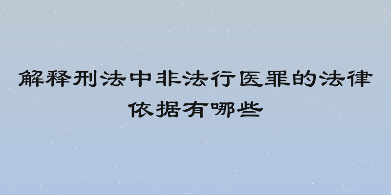 解释刑法中非法行医罪的法律依据有哪些