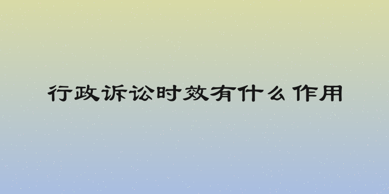 行政诉讼时效有什么作用