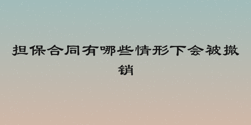担保合同有哪些情形下会被撤销