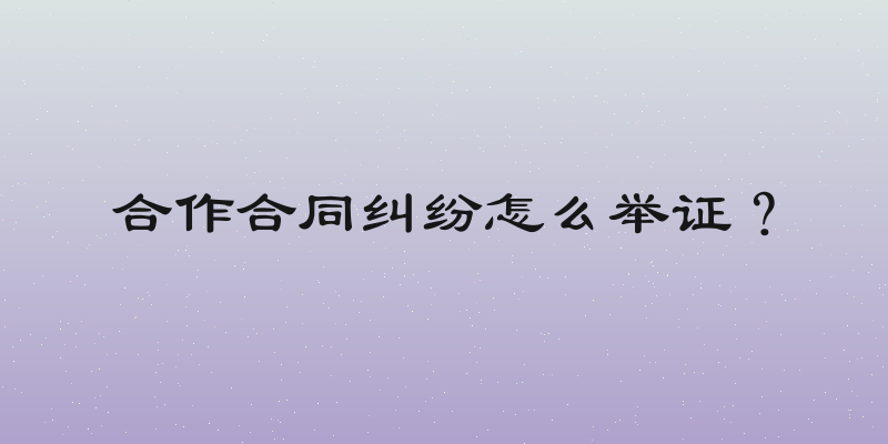 合作合同纠纷怎么举证？