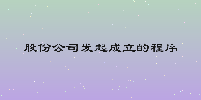 股份公司发起成立的程序