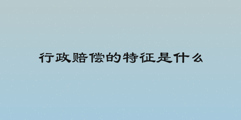 行政赔偿的特征是什么