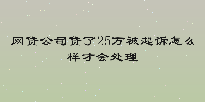 网贷公司贷了25万被起诉怎么样才会处理