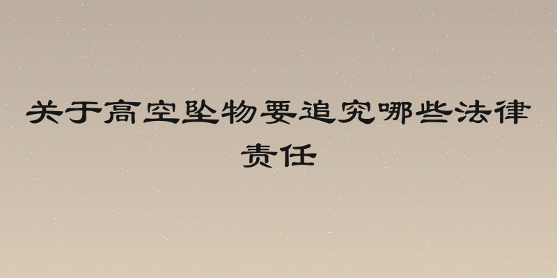 关于高空坠物要追究哪些法律责任