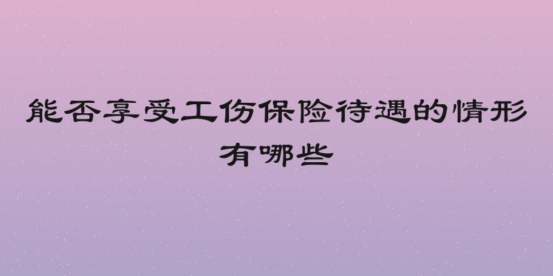 能否享受工伤保险待遇的情形有哪些