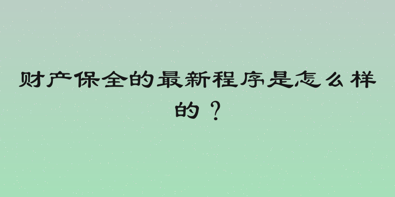 财产保全的最新程序是怎么样的？