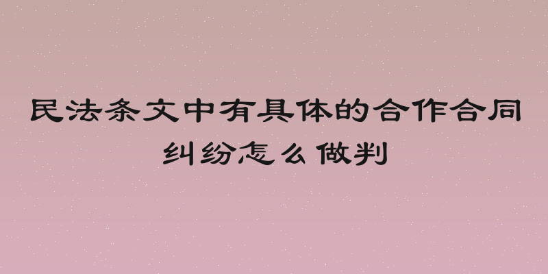民法条文中有具体的合作合同纠纷怎么做判