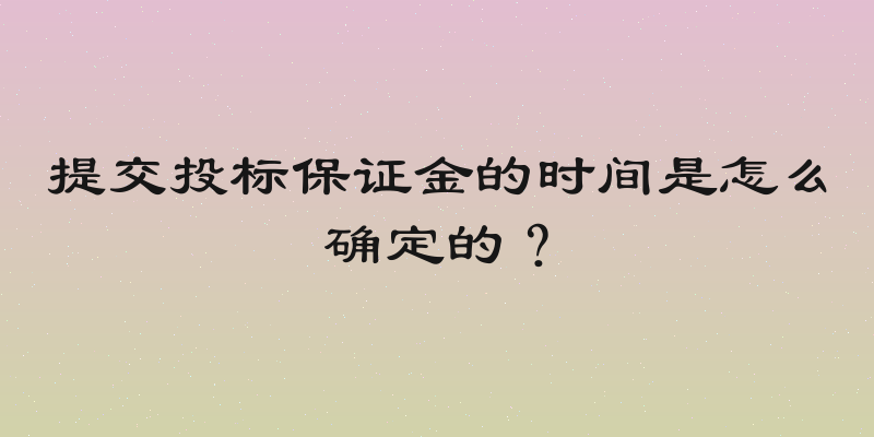 提交投标保证金的时间是怎么确定的？