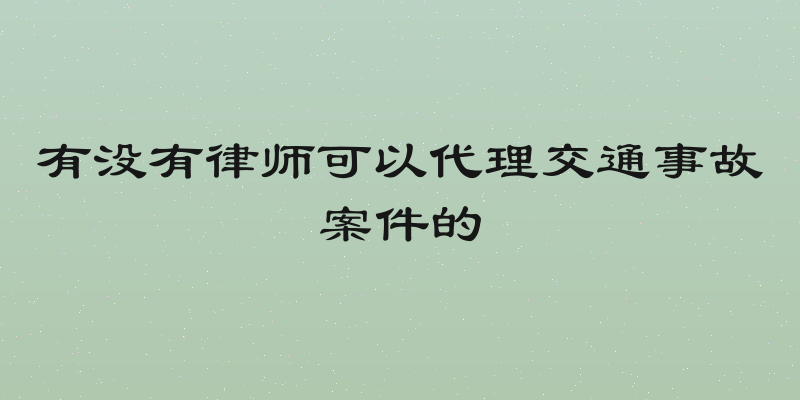 有没有律师可以代理交通事故案件的