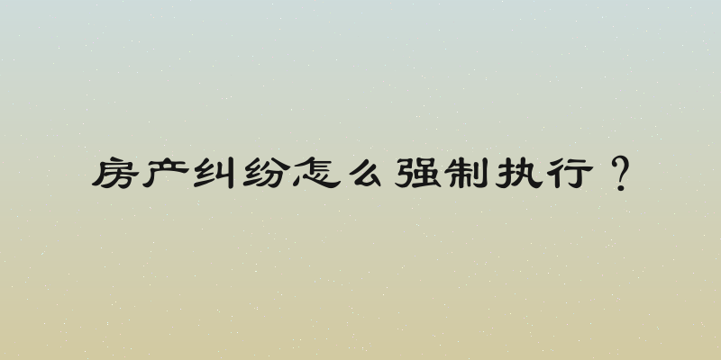 房产纠纷怎么强制执行？