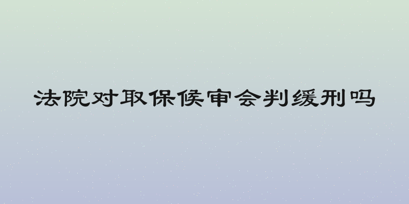 法院对取保候审会判缓刑吗
