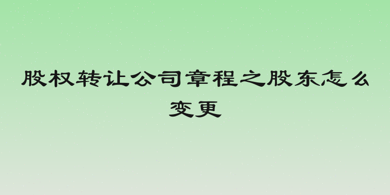 股权转让公司章程之股东怎么变更