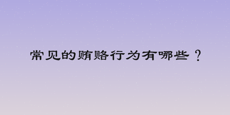 常见的贿赂行为有哪些？