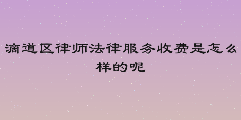 滴道区律师法律服务收费是怎么样的呢