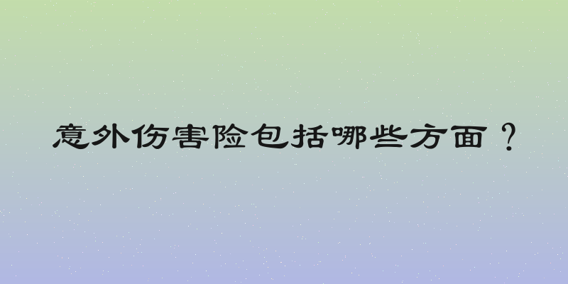 意外伤害险包括哪些方面？