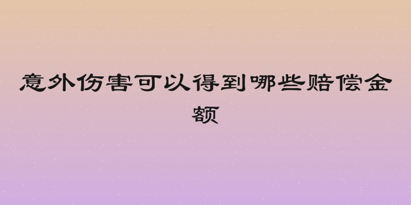 意外伤害可以得到哪些赔偿金额