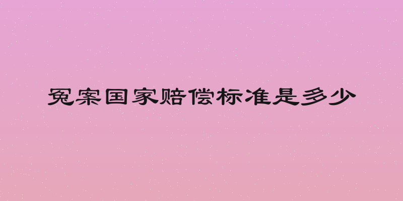 冤案国家赔偿标准是多少
