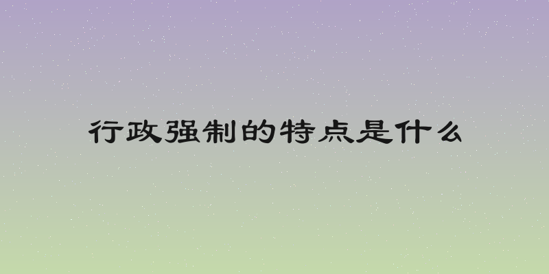 行政强制的特点是什么