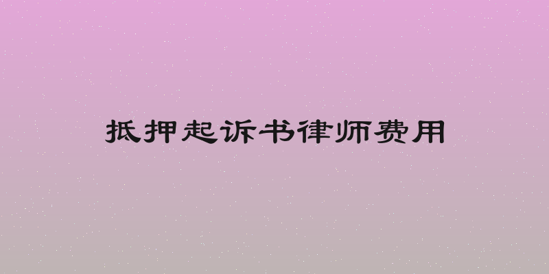抵押起诉书律师费用