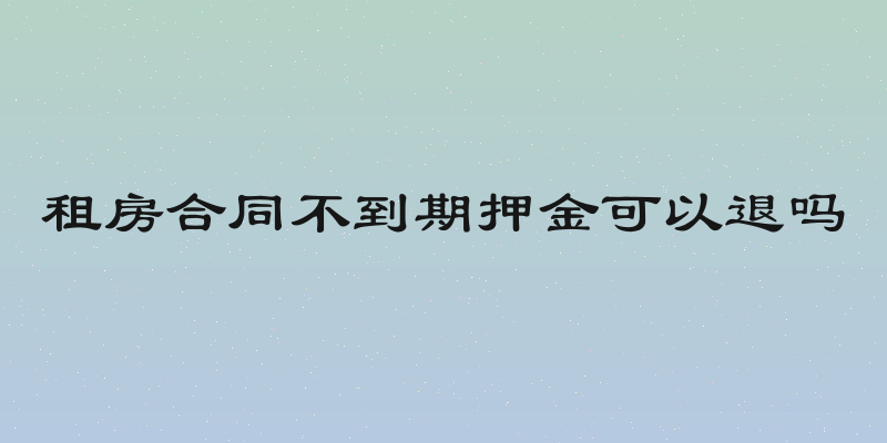 租房合同不到期押金可以退吗