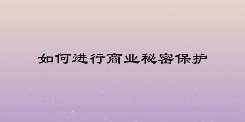 如何进行商业秘密保护