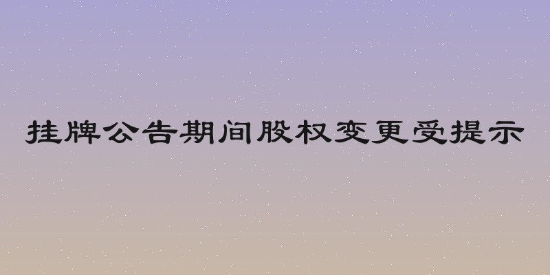 挂牌公告期间股权变更受提示
