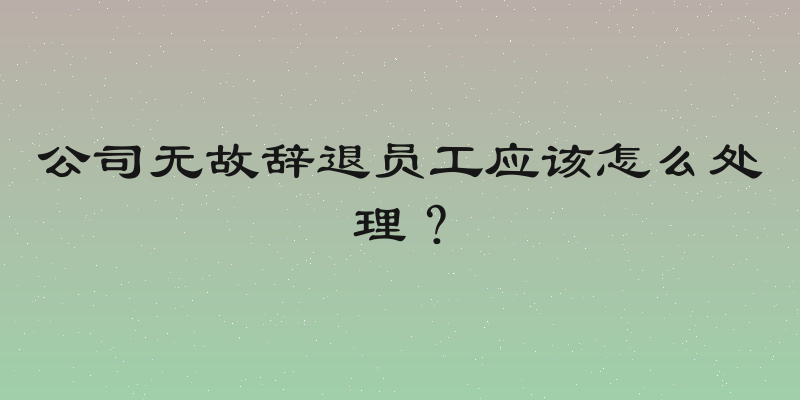 公司无故辞退员工应该怎么处理？