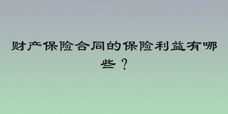 财产保险合同的保险利益有哪些？
