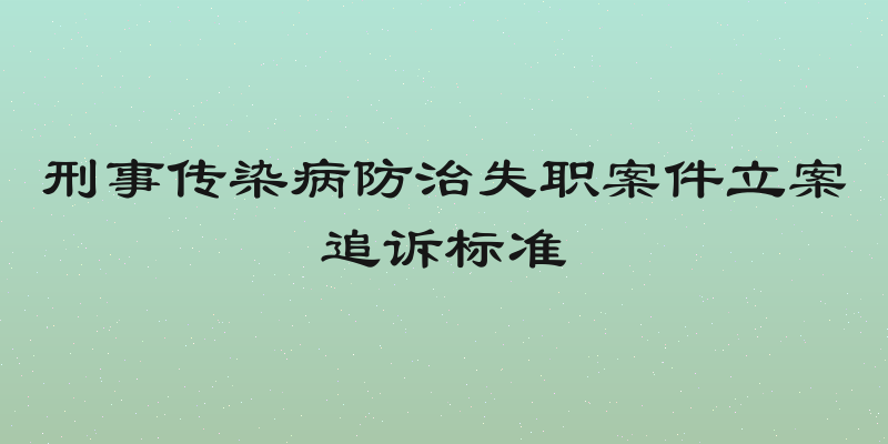 刑事传染病防治失职案件立案追诉标准