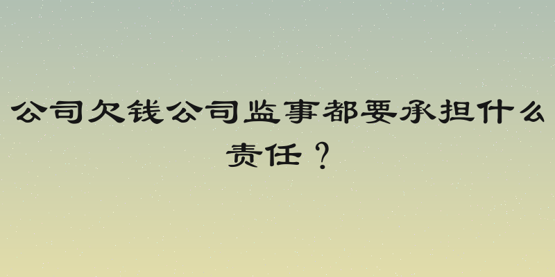 公司欠钱公司监事都要承担什么责任？