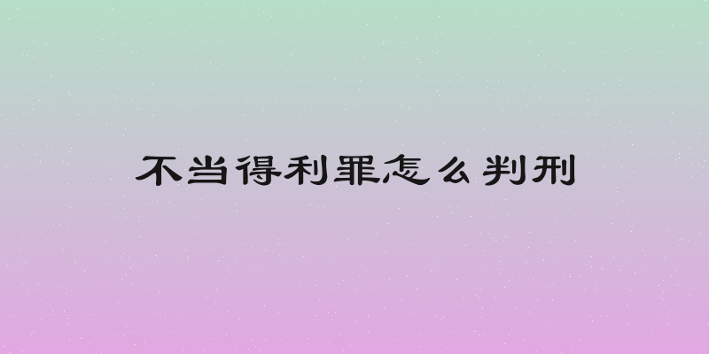 不当得利罪怎么判刑