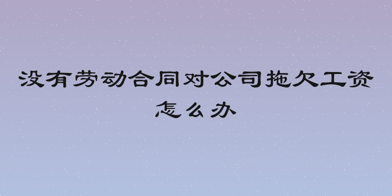 没有劳动合同对公司拖欠工资怎么办
