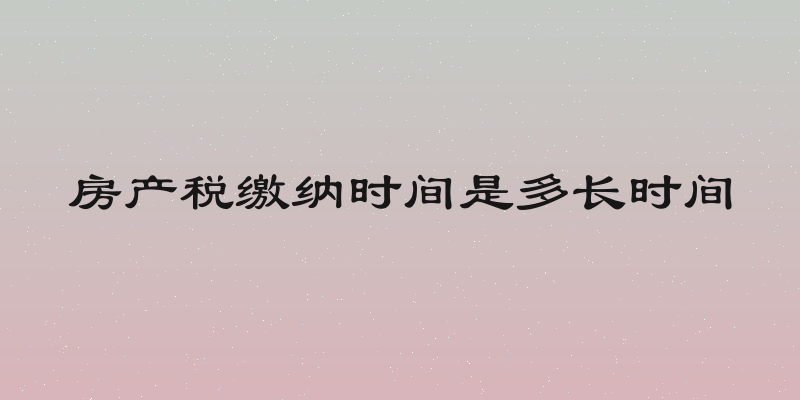 房产税缴纳时间是多长时间