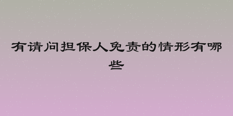 有请问担保人免责的情形有哪些