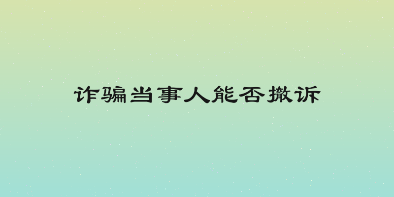 诈骗当事人能否撤诉