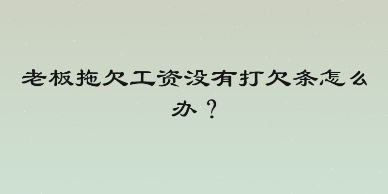 老板拖欠工资没有打欠条怎么办？