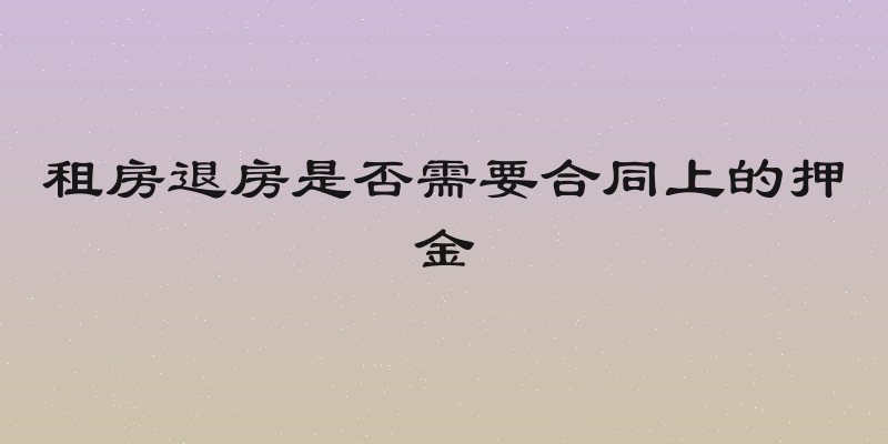 租房退房是否需要合同上的押金