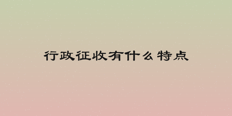 行政征收有什么特点