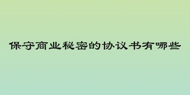 保守商业秘密的协议书有哪些