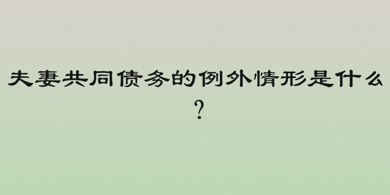 夫妻共同债务的例外情形是什么？