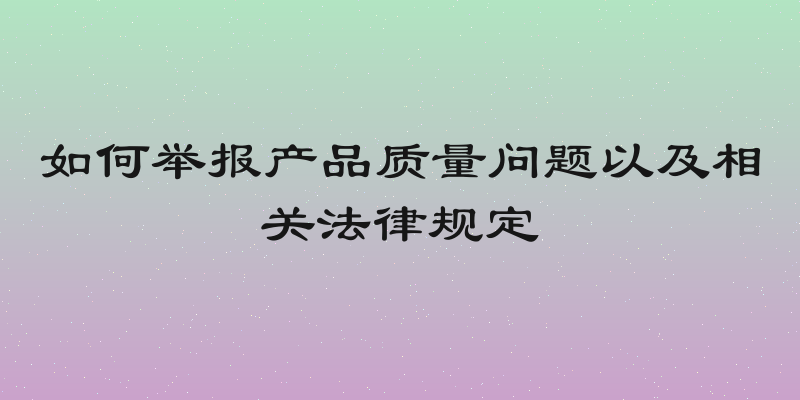 如何举报产品质量问题以及相关法律规定