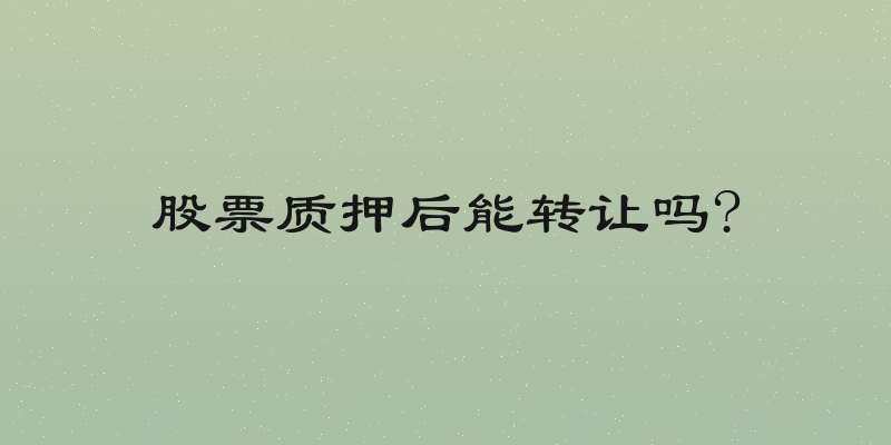 股票质押后能转让吗?