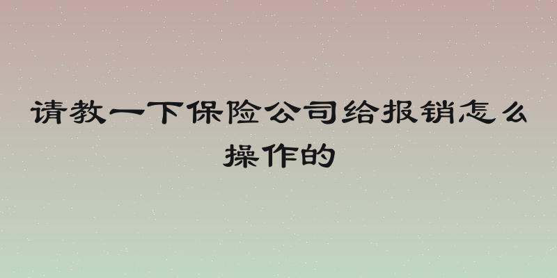 请教一下保险公司给报销怎么操作的