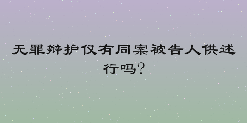 无罪辩护仅有同案被告人供述行吗?