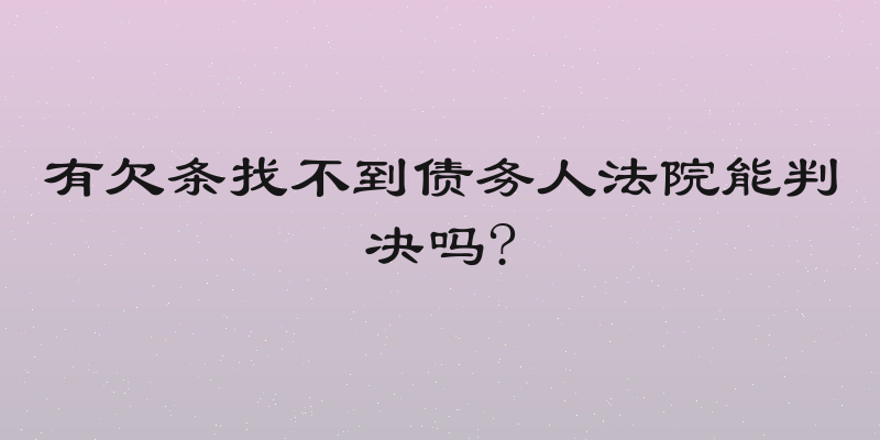 有欠条找不到债务人法院能判决吗?