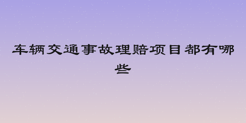 车辆交通事故理赔项目都有哪些