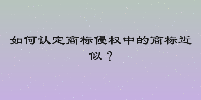 如何认定商标侵权中的商标近似？