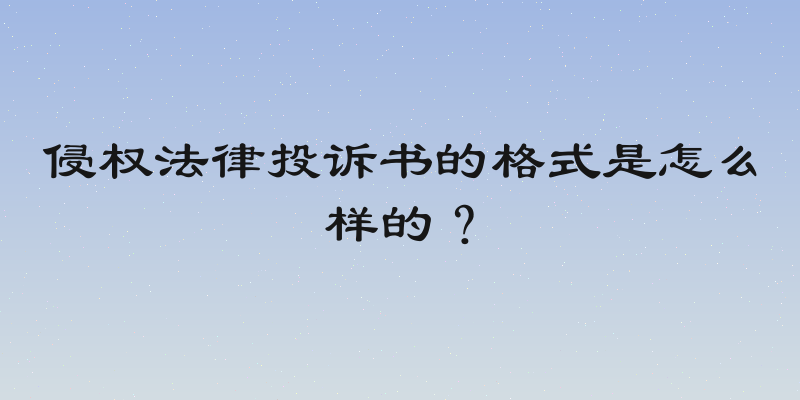 侵权法律投诉书的格式是怎么样的？